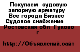 Покупаем  судовую запорную арматуру - Все города Бизнес » Судовое снабжение   . Ростовская обл.,Гуково г.